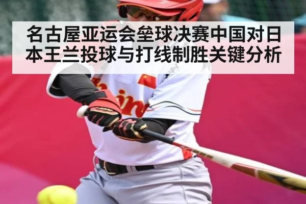 名古屋亚运会垒球决赛中国对日本王兰投球与打线制胜关键分析